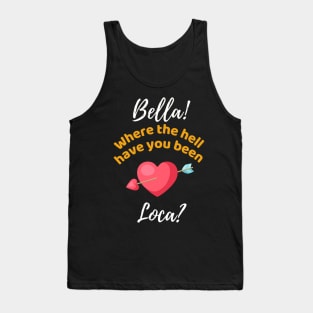 Bella Where The Hell Have You Been Loca - Funny Tank Top